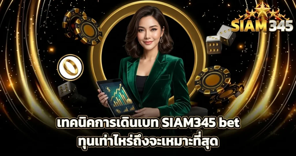 เทคนิคการเดินเบท SIAM345 bet ทุนเท่าไหร่ถึงจะเหมาะที่สุด